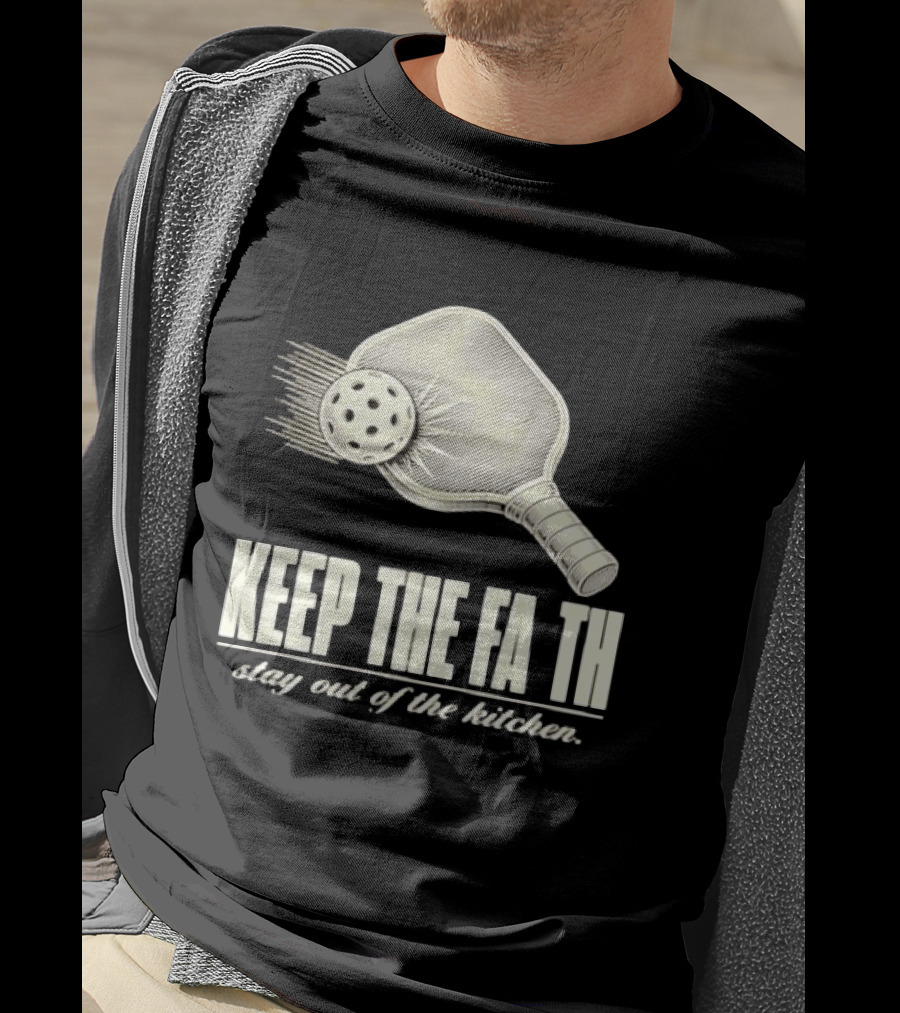 Pickleball Keep The Faith Stay Out Of The Kitchen Paddle And Ball T-Shirt
