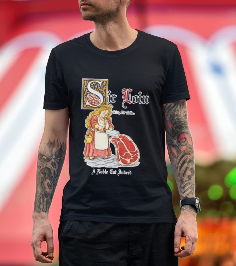 Sir Loin A Noble Cut Indeed Rise Sir Loin Medieval Meat Butcher Pun Humor T-Shirt