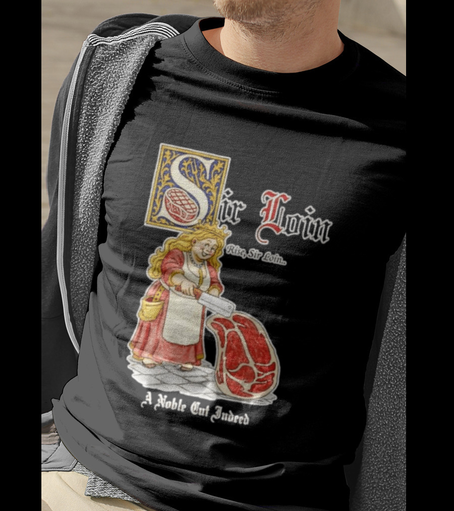 Sir Loin A Noble Cut Indeed Rise Sir Loin Medieval Meat Butcher Pun Humor T-Shirt