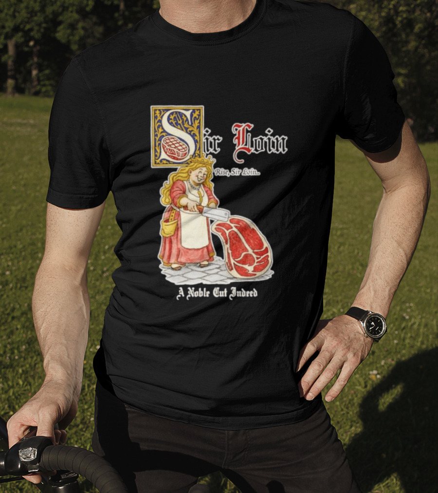 Sir Loin A Noble Cut Indeed Rise Sir Loin Medieval Meat Butcher Pun Humor T-Shirt