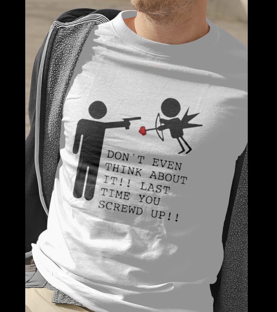 DON'T EVEN THINK ABOUT IT LAST TIME YOU SCREWED UP Cupid Stick Figure T-Shirt