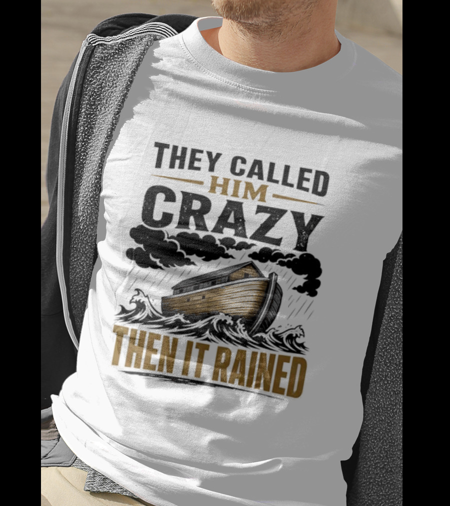They Called Him Crazy Then It Rained Noah's Ark T-Shirt