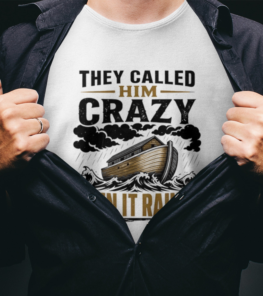 They Called Him Crazy Then It Rained Noah's Ark T-Shirt