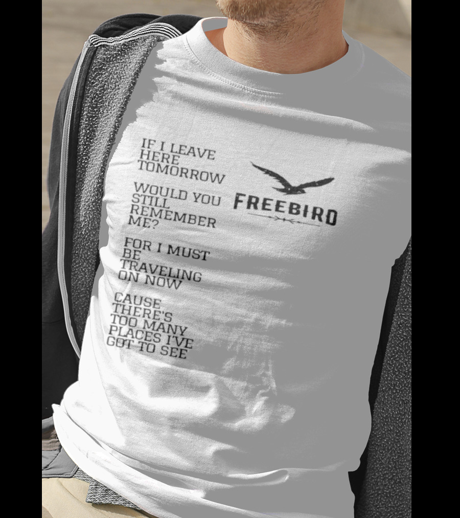 Freebird If I Leave Here Tomorrow Would You Still Remember Me Traveling On Cause There's Too Many Places I've Got To See T-Shirt