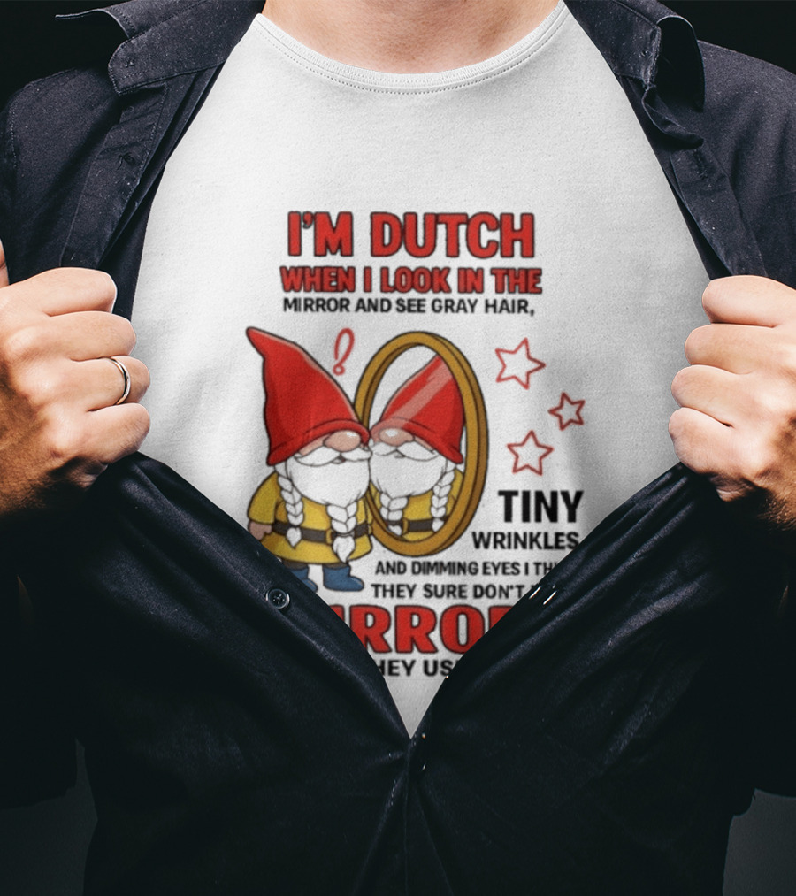 I'm Dutch When I Look In The Mirror And See Gray Hair Tiny Wrinkles Mirrors Like They Used To T-Shirt