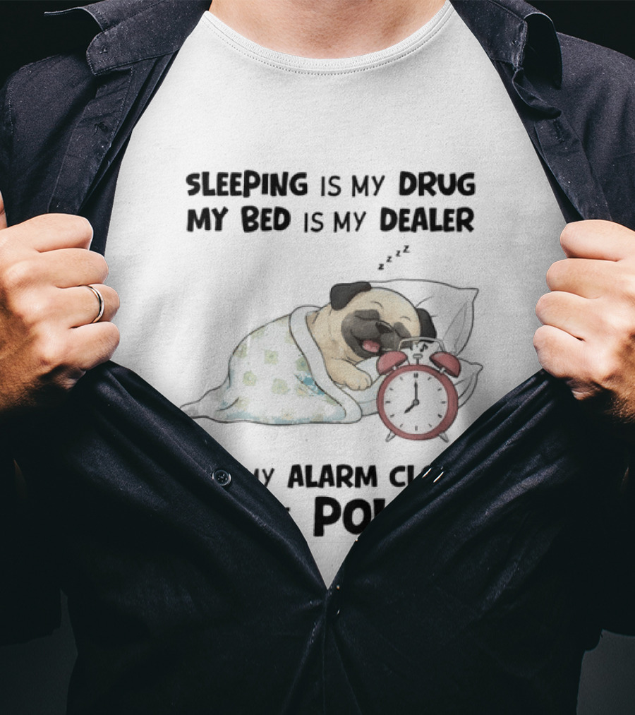 Sleeping Is My Drug My Bed Is My Dealer And My Alarm Is The Police Pug T-Shirt