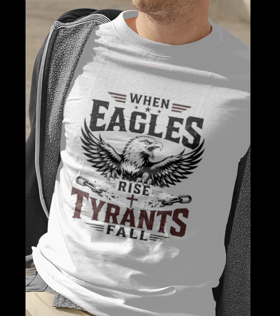 When Eagles Rise Tyrants Fall Patriotic Bald Eagle American Freedom T-Shirt