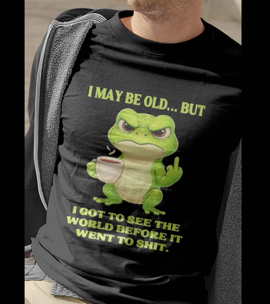 Grumpy Toad Drinking Coffee I May Be Old But Got To See The World Before It Went To Shit T-Shirt