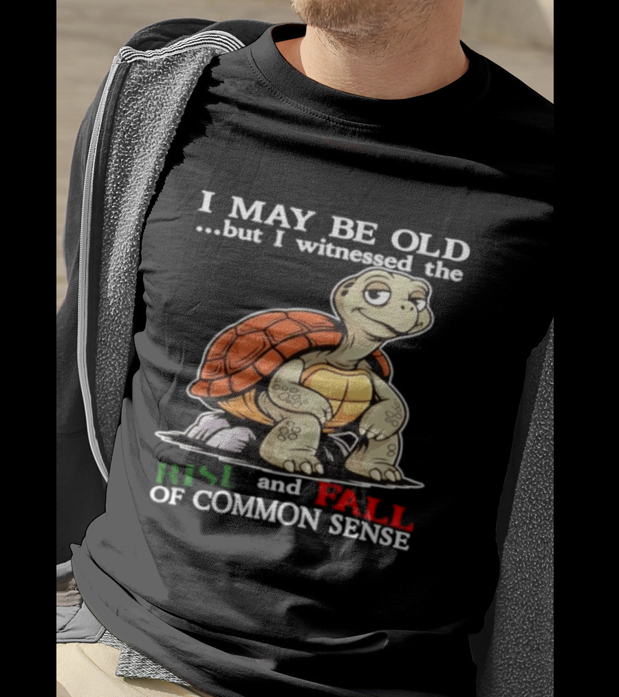 I May Be Old But I Witnessed The Rise And Fall Of Common Sense Turtle T-Shirt