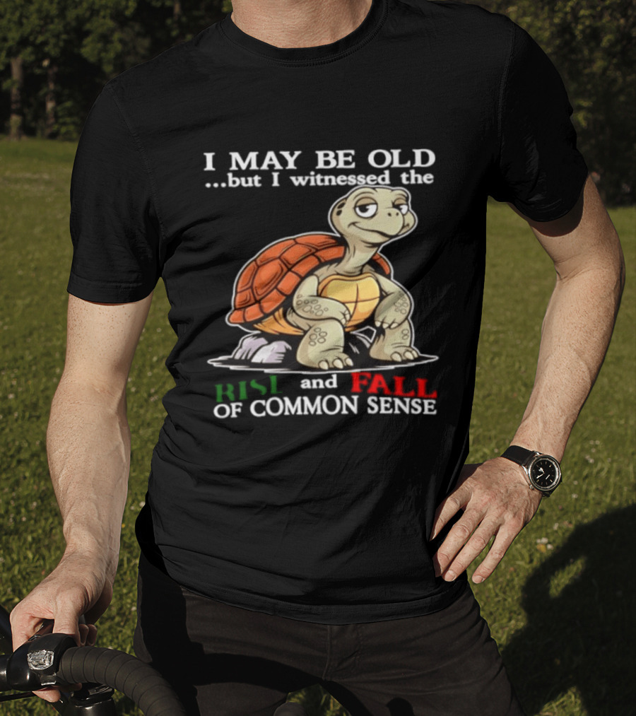 I May Be Old But I Witnessed The Rise And Fall Of Common Sense Turtle T-Shirt