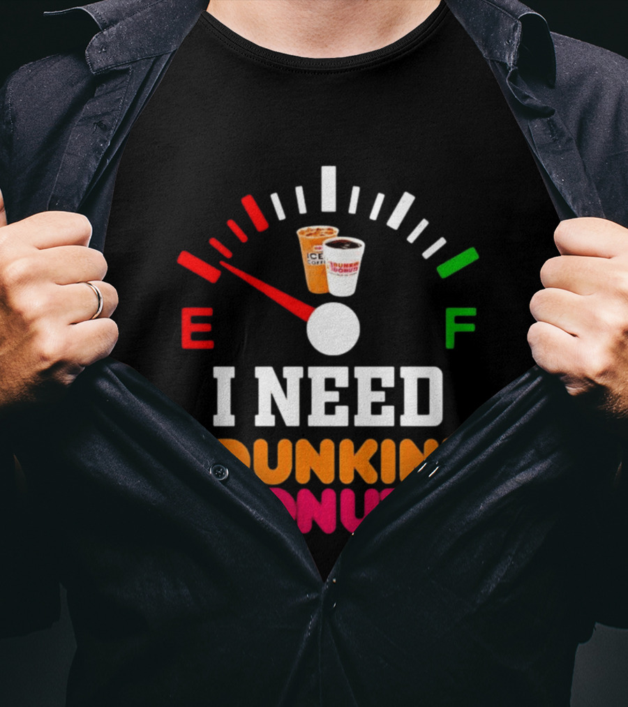 I Need Dunkin' Donuts Coffee Fuel Gauge E To F T-Shirt