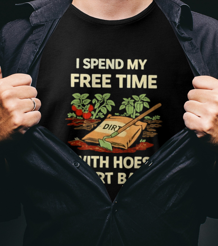 I Spend My Free Time With Hoes And Dirt Bags Gardening Humor Farmer T-Shirt