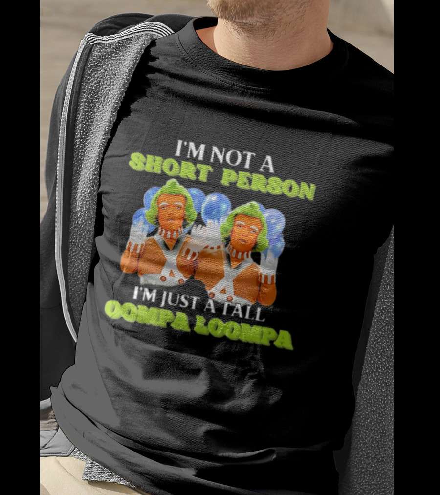 I'm Not A Short Person I'm Just A Tall Oompa Loompa T-Shirt