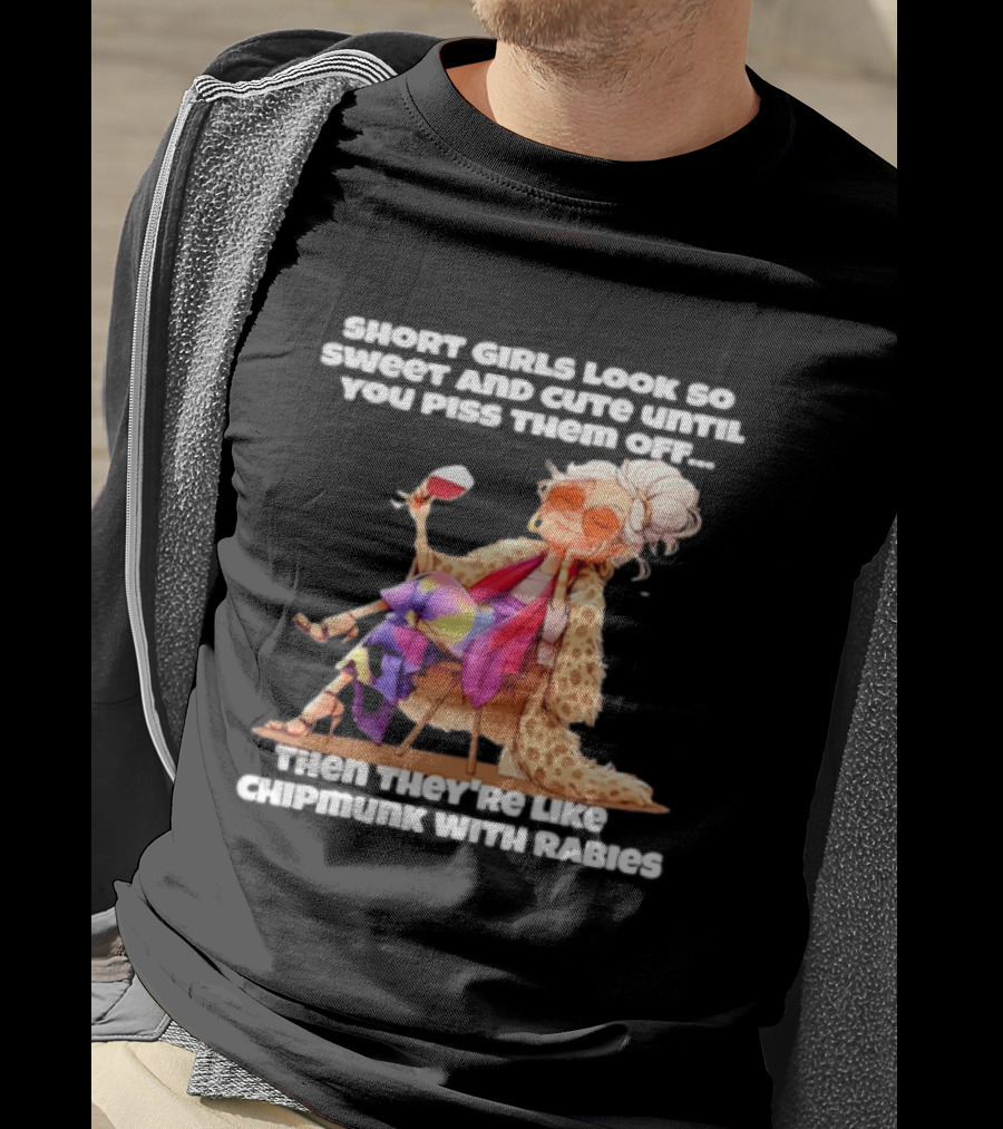Sweet Short Girls Turn Fierce Like Chipmunks With Rabies T-Shirt