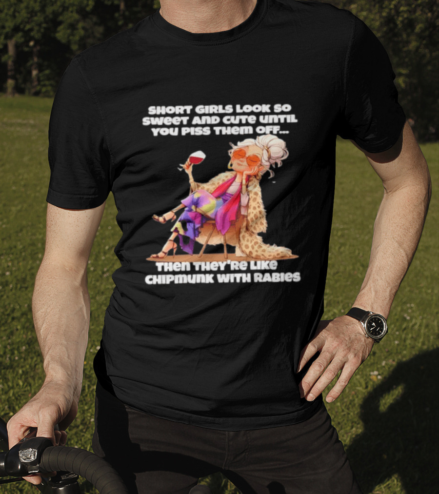 Sweet Short Girls Turn Fierce Like Chipmunks With Rabies T-Shirt