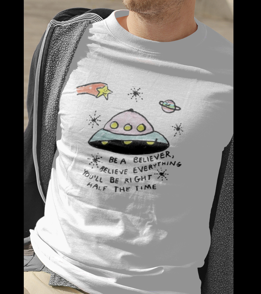 Be A Believer Believe Everything You'll Be Right Half The Time UFO Stars And Planets T-Shirt