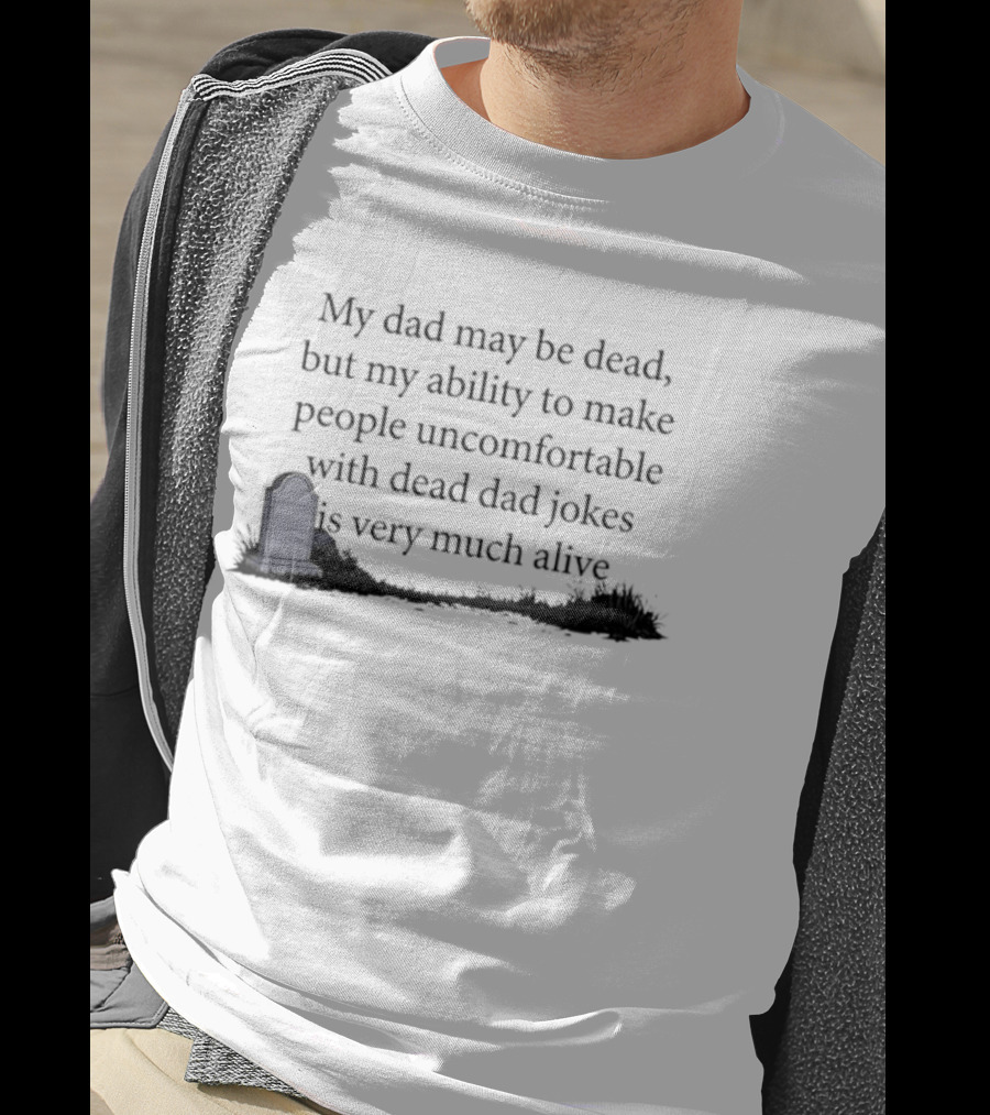 My Dad May Be Dead But My Ability To Make People Uncomfortable With Dead Dad Jokes Is Very Much Alive T-Shirt