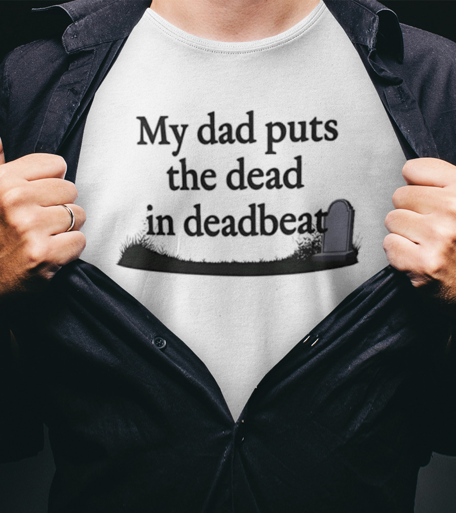 My Dad Puts The Dead In Deadbeat Sarcastic Father Family Humor T-Shirt