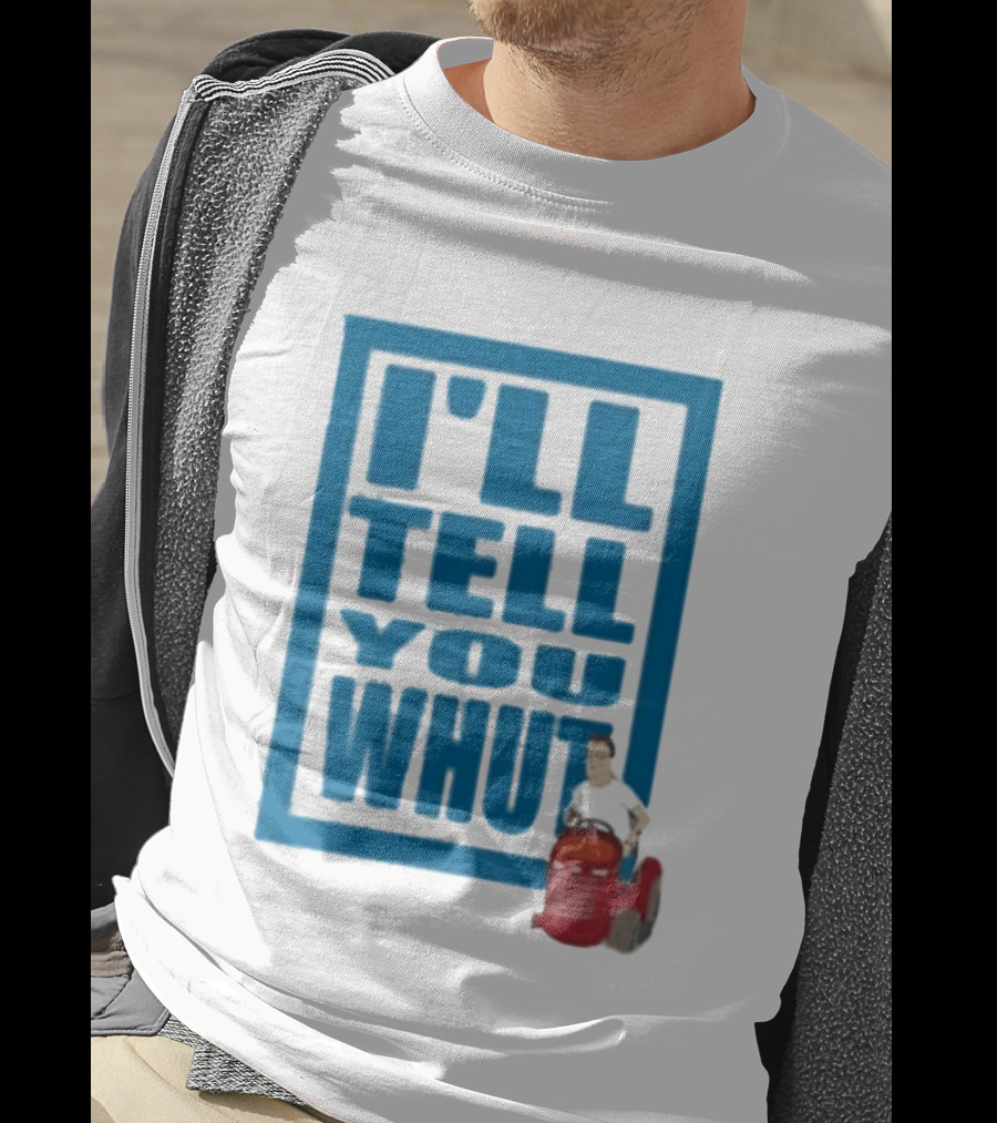 I'll Tell You Whut King Of The Hill Mower Moment T-Shirt