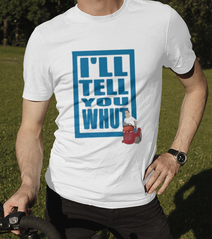 I'll Tell You Whut King Of The Hill Mower Moment T-Shirt
