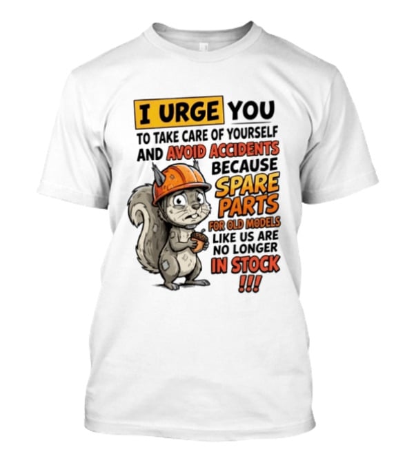 I Urge You To Take Care Of Yourself And Avoid Accidents Because Spare Parts For Old Models Like Us Are No Longer In Stock T-Shirt