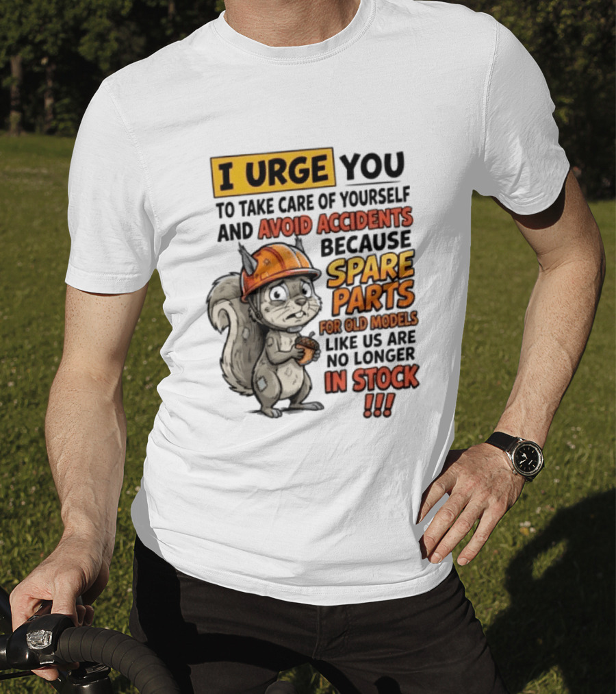 I Urge You To Take Care Of Yourself And Avoid Accidents Because Spare Parts For Old Models Like Us Are No Longer In Stock T-Shirt