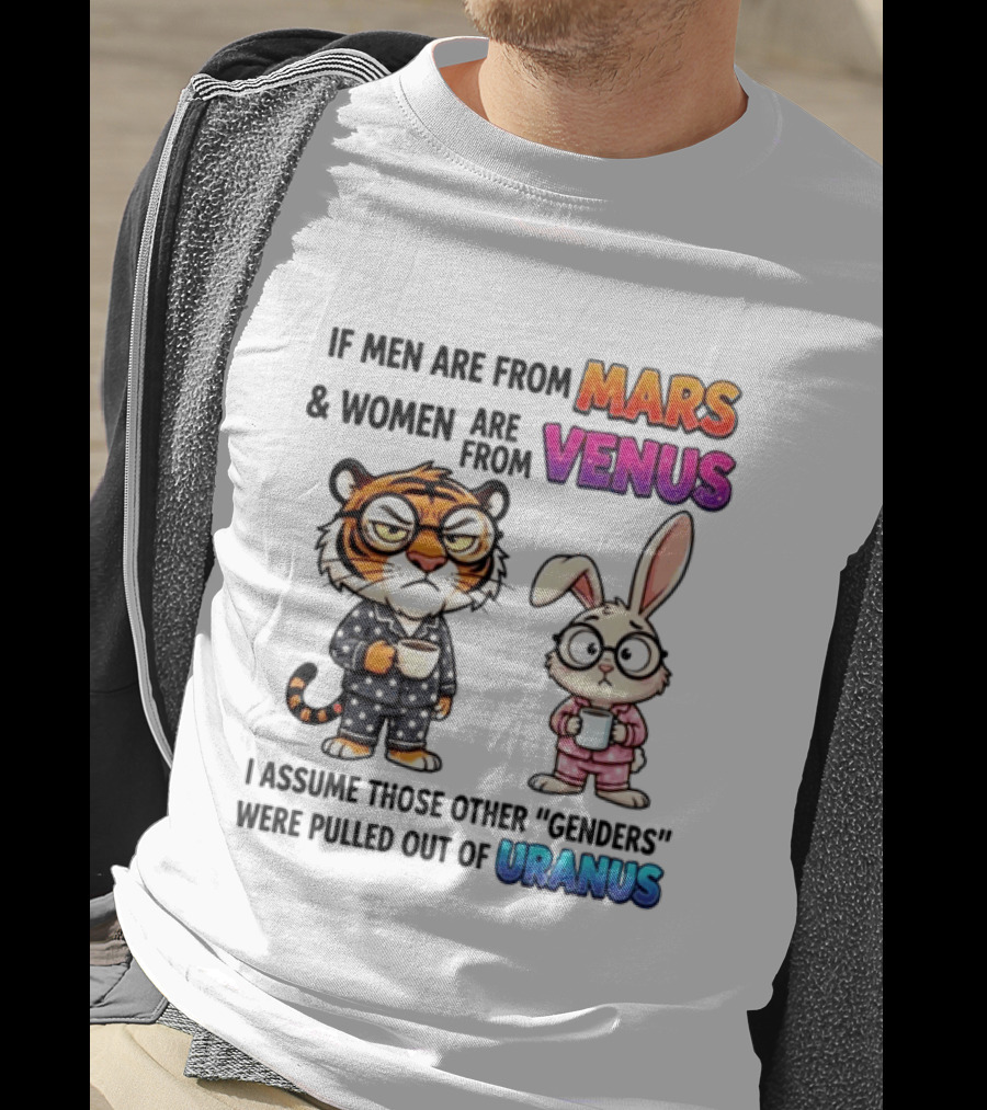 If Men Are From Mars & Women Are From Venus I Assume Those Other Genders Were Pulled Out Of Uranus Tiger And Rabbit Humor T-Shirt