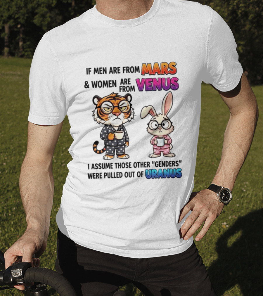 If Men Are From Mars & Women Are From Venus I Assume Those Other Genders Were Pulled Out Of Uranus Tiger And Rabbit Humor T-Shirt