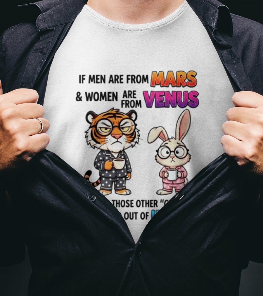 If Men Are From Mars & Women Are From Venus I Assume Those Other Genders Were Pulled Out Of Uranus Tiger And Rabbit Humor T-Shirt