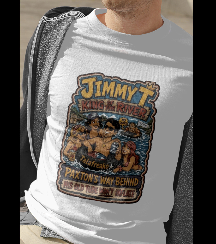 Jimmy King Of The River Talafreako Texas Legend Paxton's Way Behind His Old Tube Won't Inflate T-Shirt