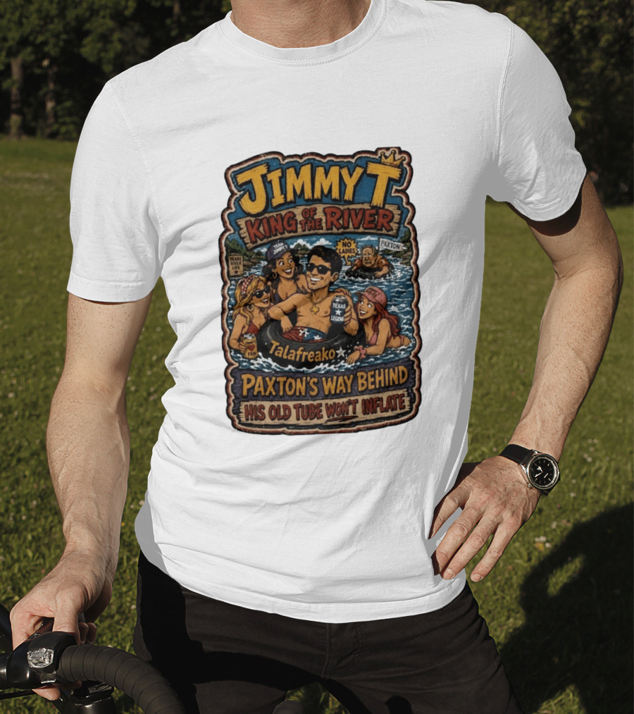Jimmy King Of The River Talafreako Texas Legend Paxton's Way Behind His Old Tube Won't Inflate T-Shirt