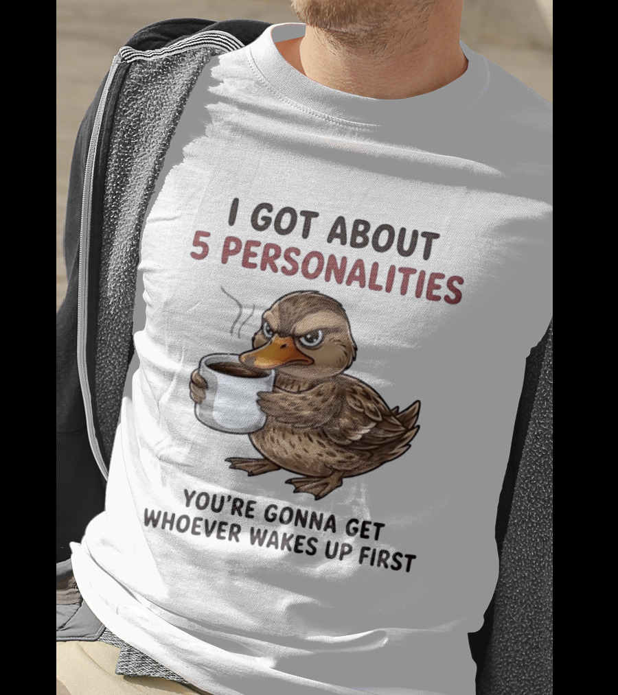 Sassy Duck Coffee I Got About 5 Personalities You're Gonna Get Whoever Wakes Up First T-Shirt