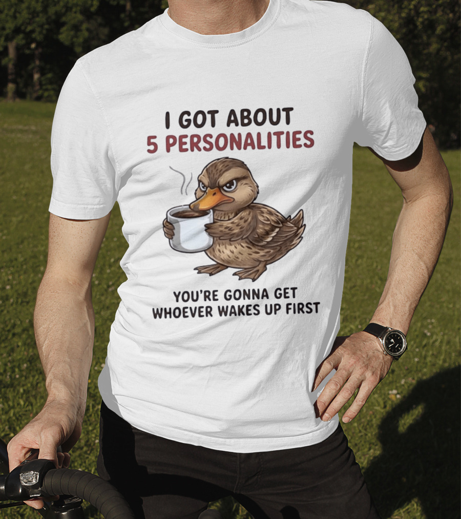 Sassy Duck Coffee I Got About 5 Personalities You're Gonna Get Whoever Wakes Up First T-Shirt