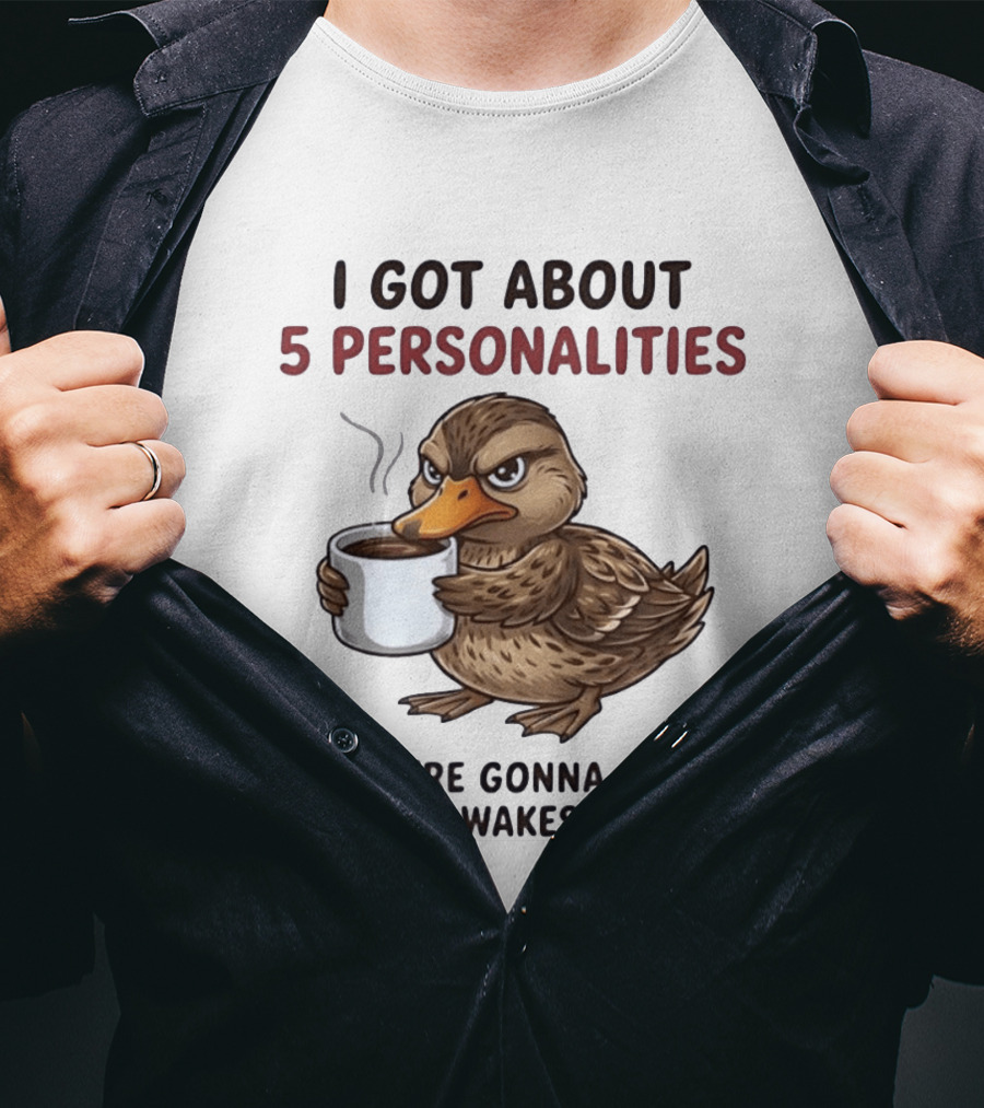 Sassy Duck Coffee I Got About 5 Personalities You're Gonna Get Whoever Wakes Up First T-Shirt
