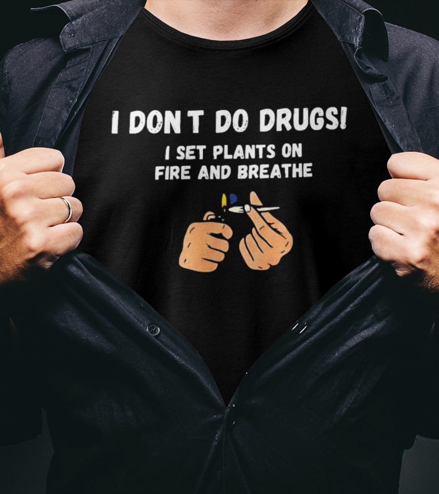 I Don't Do Drugs I Set Plants On Fire And Breathe Hands And Lighter T-Shirt