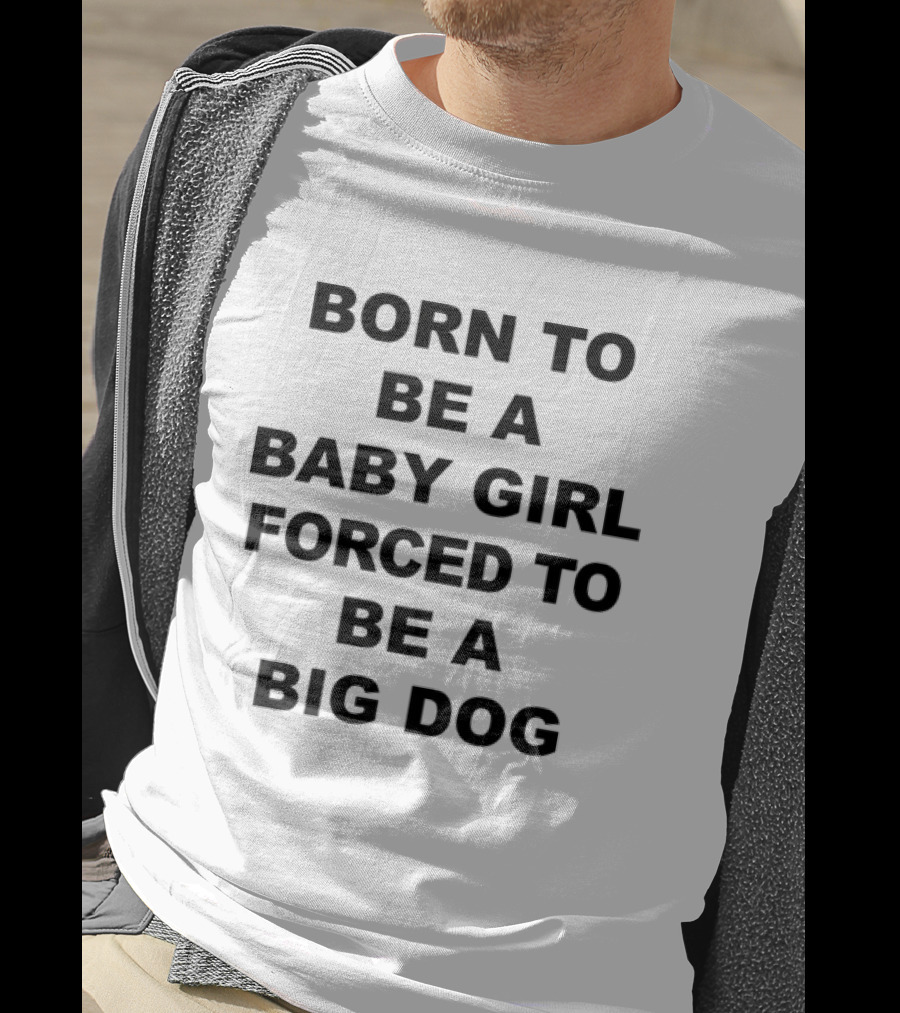 Born To Be A Baby Girl Forced To Be A Big Dog T-Shirt