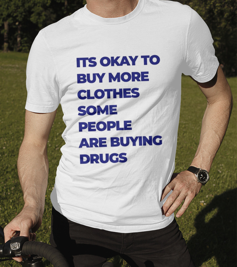 It's Okay To Buy More Clothes Some People Are Buying Drugs T-Shirt