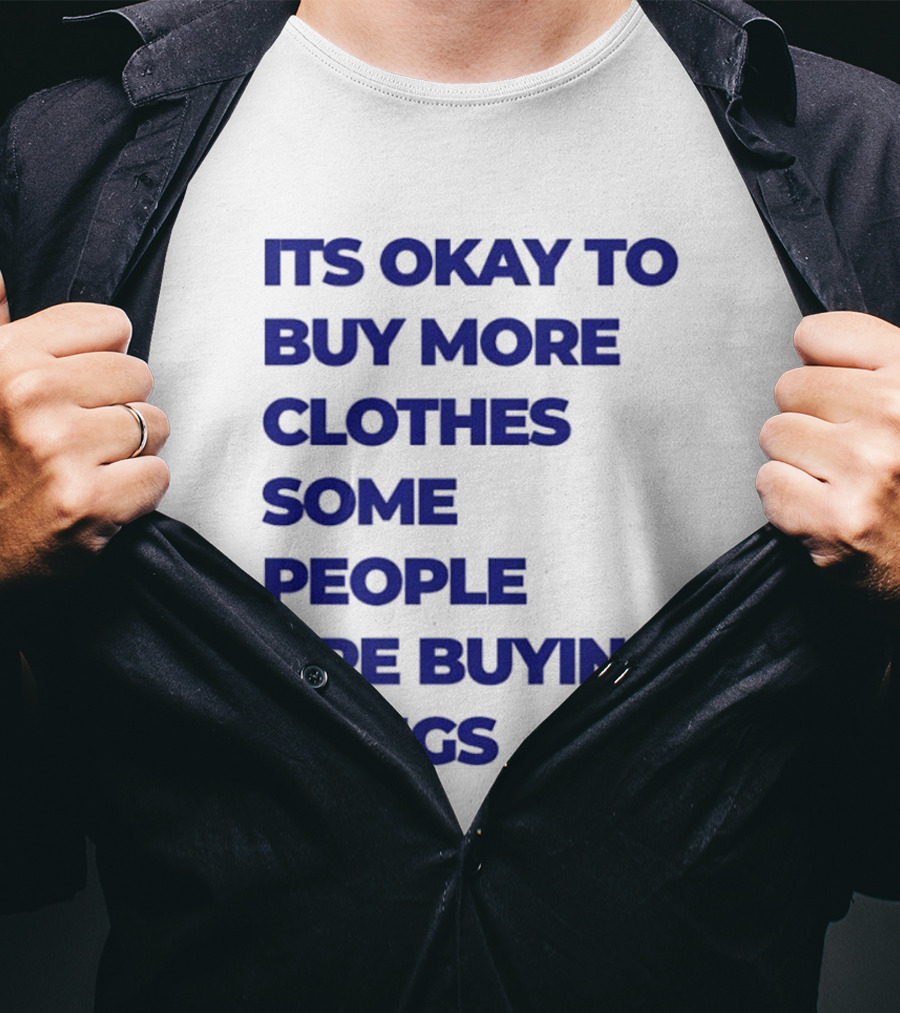 It's Okay To Buy More Clothes Some People Are Buying Drugs T-Shirt