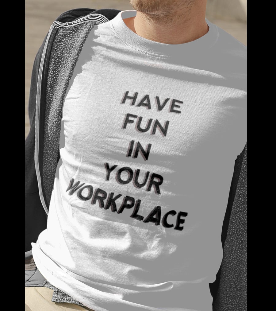 Have Fun In Your Workplace T-Shirt
