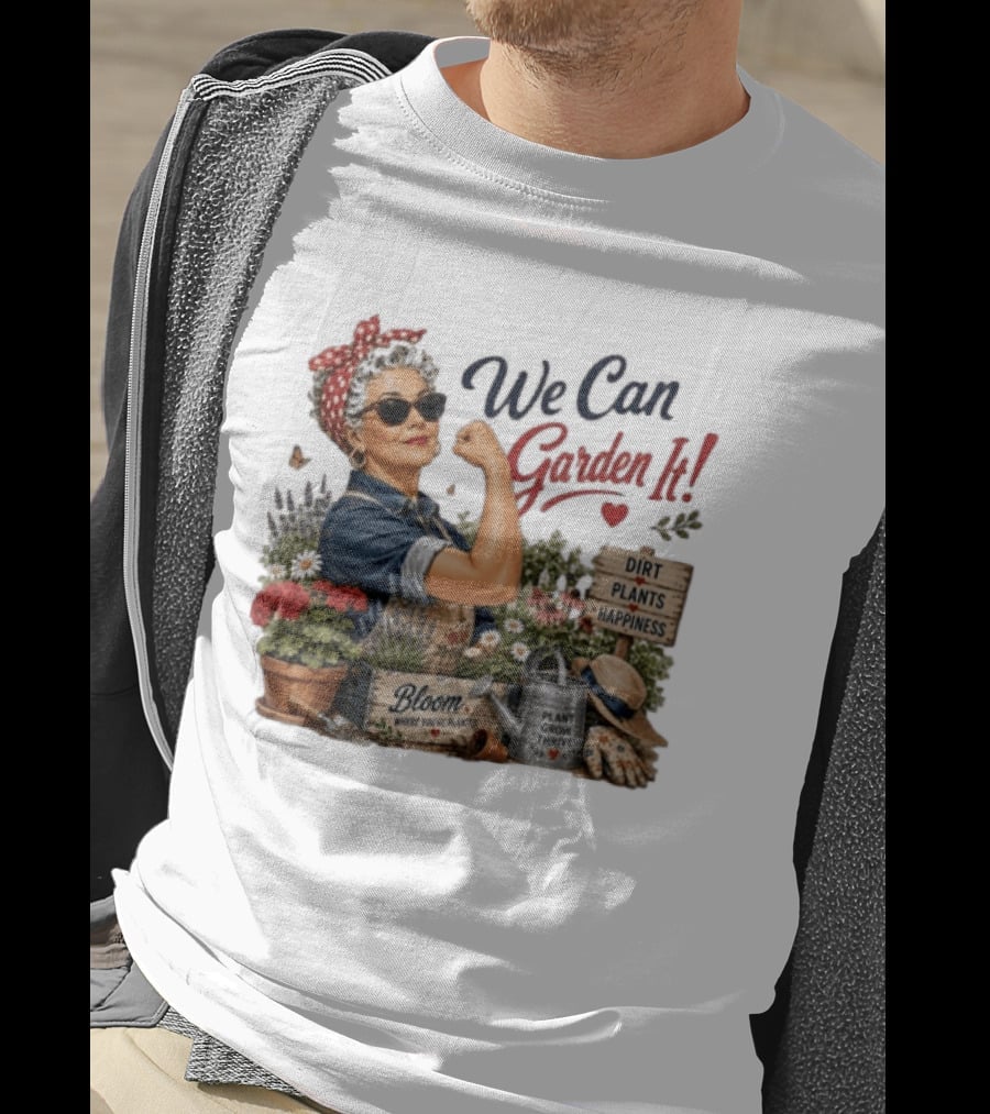 We Can Garden It Dirt Plants Happiness Bloom Where You're Planted Plant Grow Thrive T-Shirt