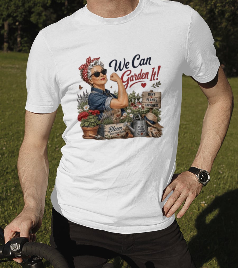 We Can Garden It Dirt Plants Happiness Bloom Where You're Planted Plant Grow Thrive T-Shirt