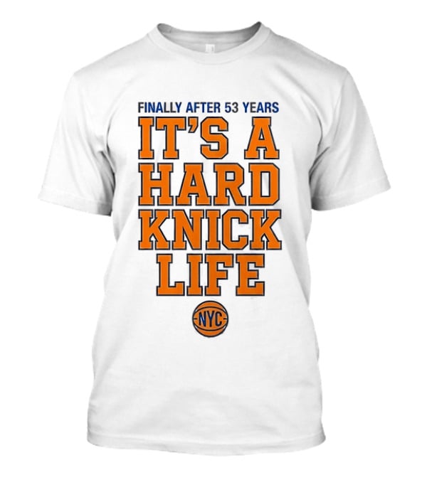 New York Knicks NBA Basketball Finally After 53 Years It's A Hard Knick Life NYC T-Shirt