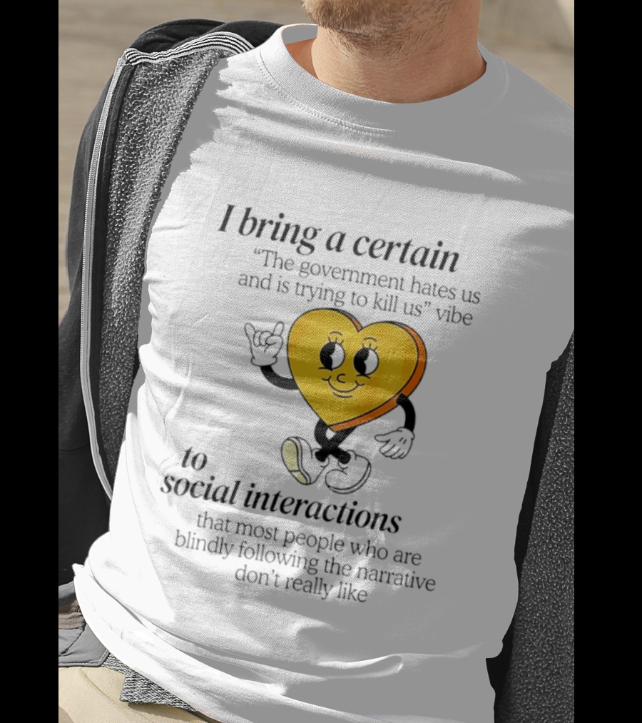 I Bring A Certain "The Government Hates Us And Is Trying To Kill Us" Vibe To Social Interactions T-Shirt