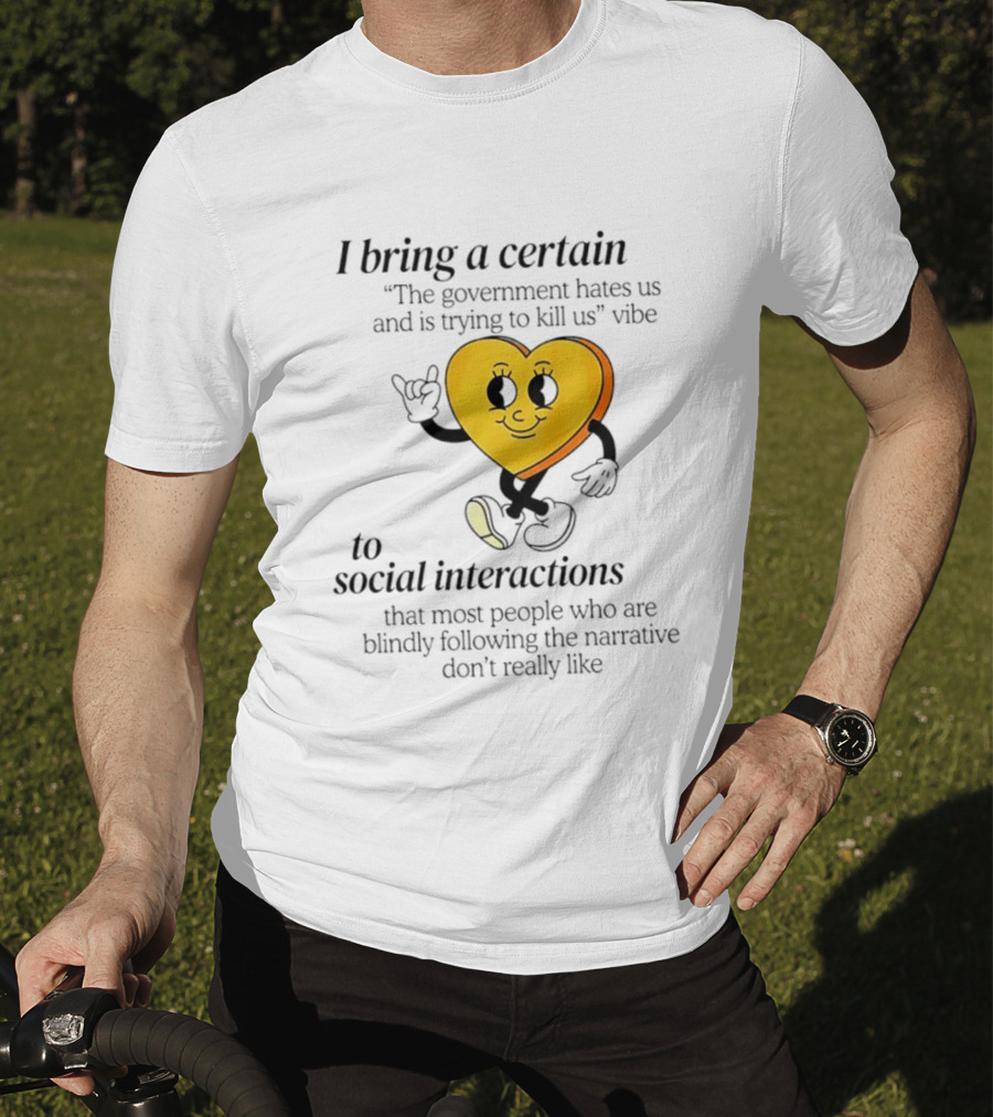I Bring A Certain "The Government Hates Us And Is Trying To Kill Us" Vibe To Social Interactions T-Shirt