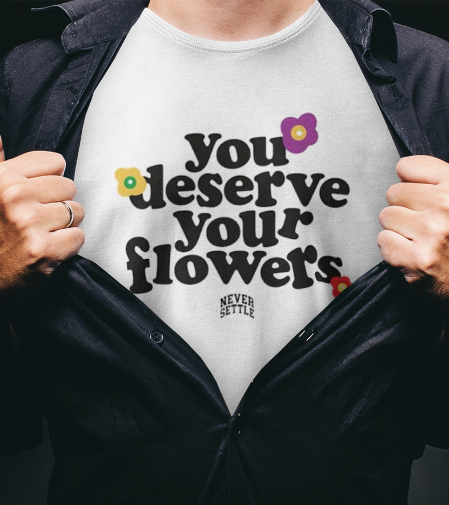 You Deserve Your Flowers Never Settle Motivational Message T-Shirt