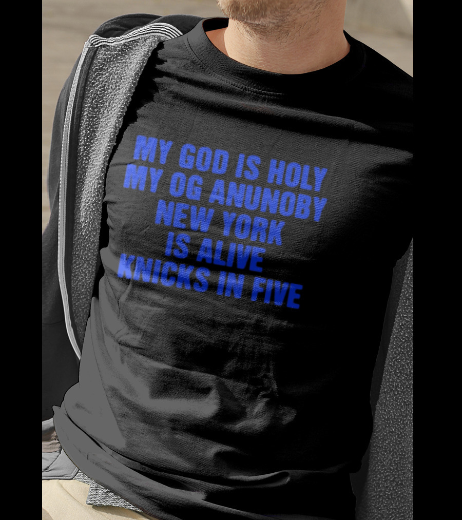 My God Is Holy Og Anunoby New York Is Alive Knicks In Five T-Shirt