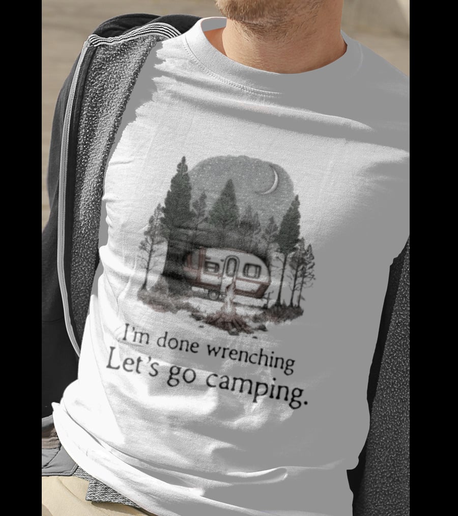I'm Done Wrenching Let's Go Camping Adventure Camper Trees Bonfire T-Shirt