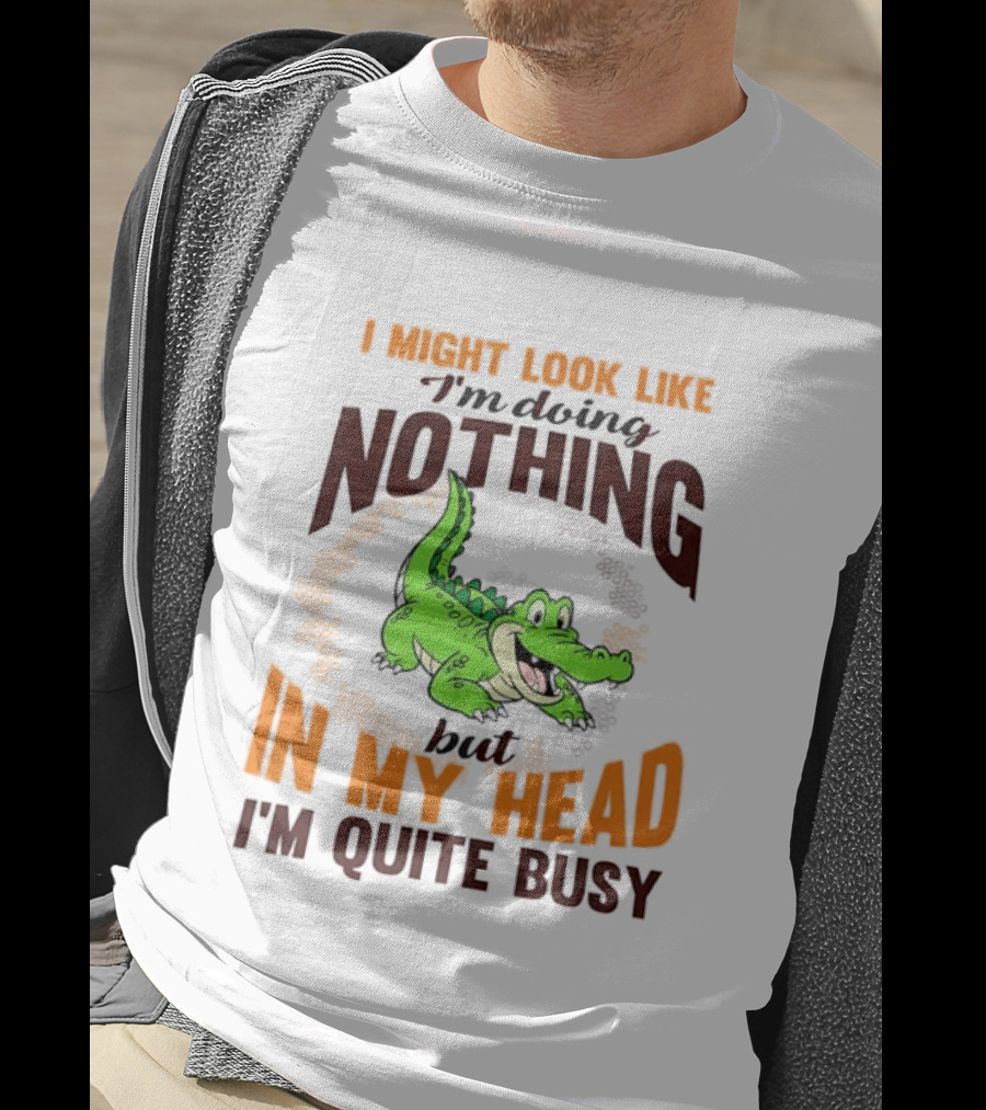 I Might Look Like I'm Doing Nothing Crocodile In My Head I'm Quite Busy T-Shirt