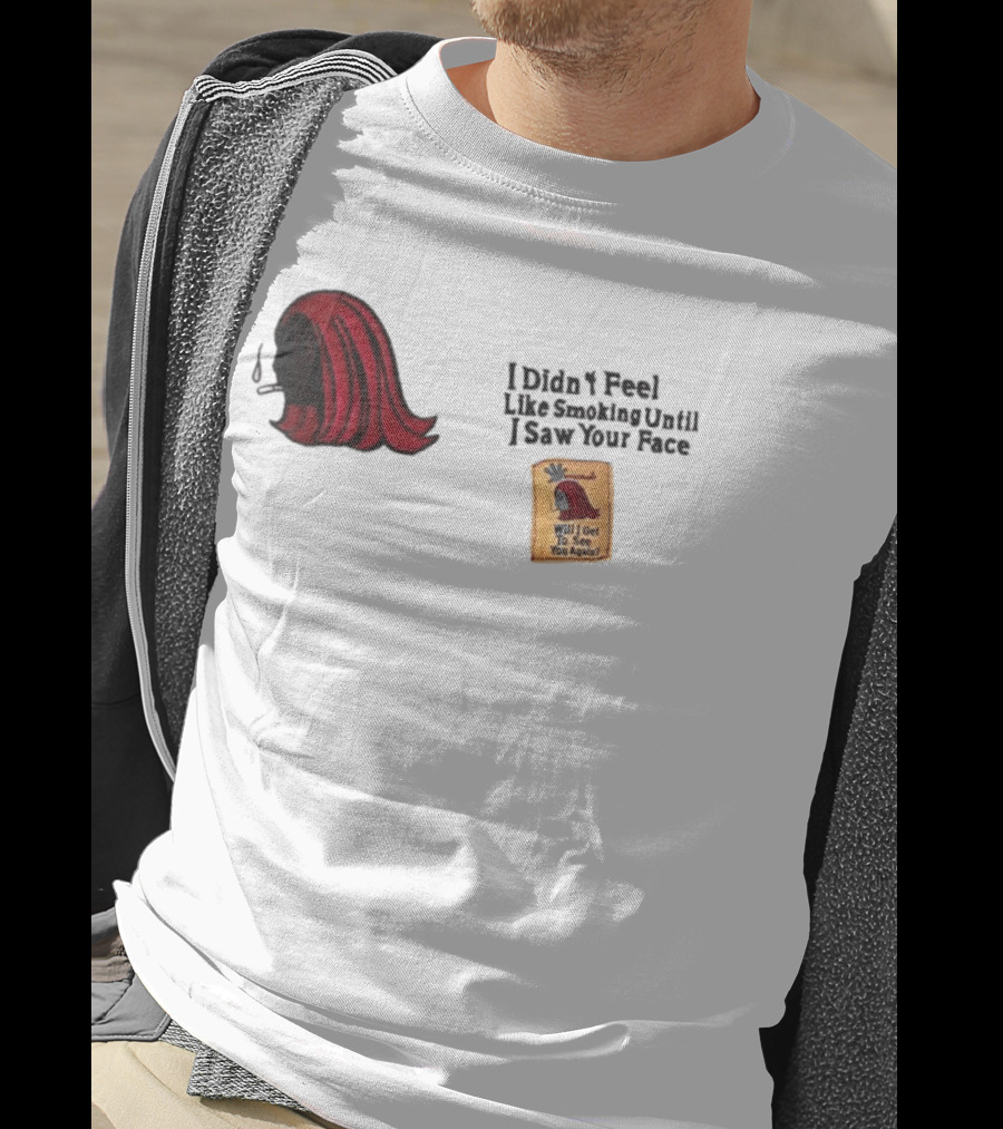 I Didn't Feel Like Smoking Until I Saw Your Face Will I Get To See You Again? T-Shirt