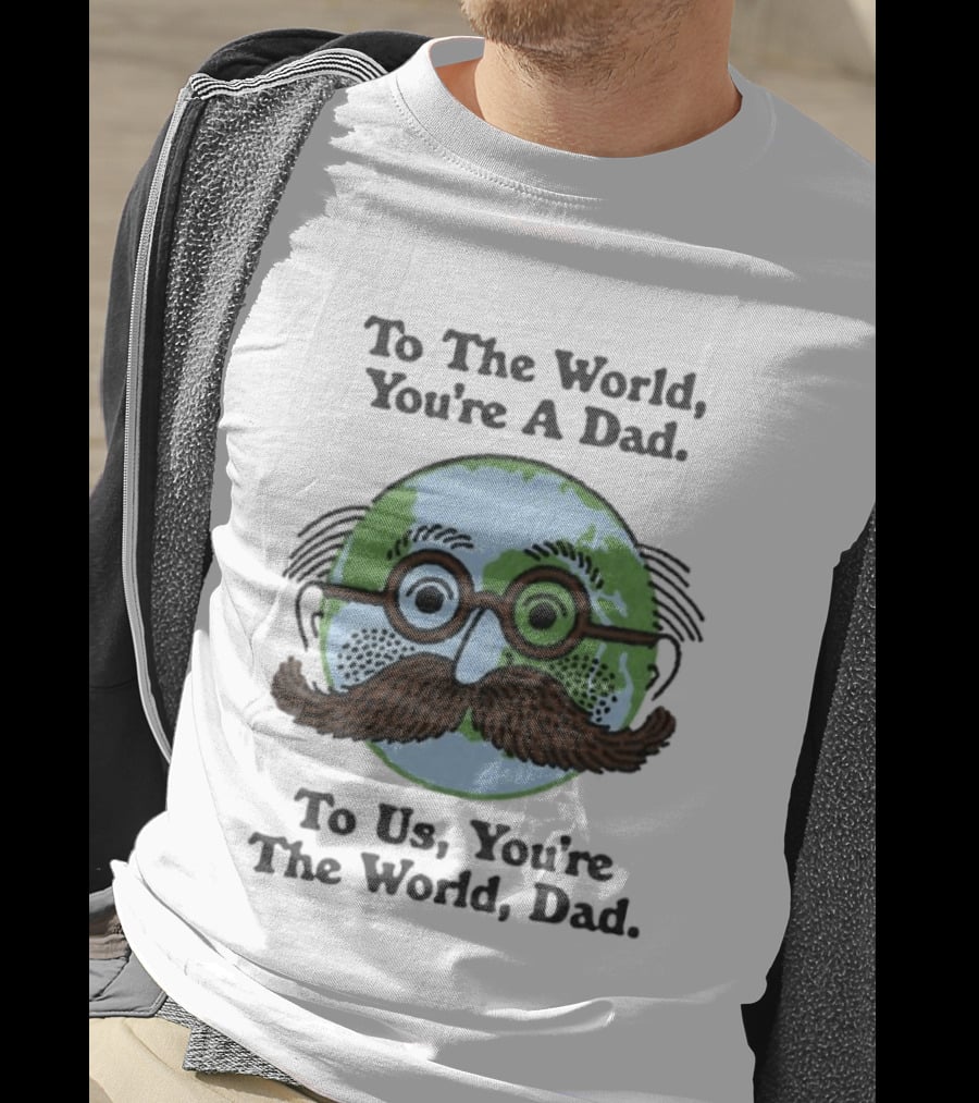 To The World You're A Dad To Us You're The World Dad Father's Day T-Shirt